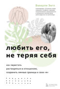 Любить его, не теряя себя. Как перестать растворяться в отношениях, сохранить личные границы и свое 