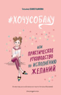 ХОЧУ СОБАКУ, или Практическое руководство по исполнению желаний