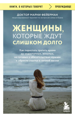 Женщины, которые ждут слишком долго. Как перестать тратить время на недоступных, женатых, не готовых к обязательствам мужчин, и обрести счастье в личной жизни