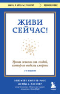Живи сейчас! Уроки жизни от людей, которые видели смерть (3-е издание)