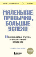 Маленькие привычки, большие успехи: 51 вдохновляющая практика, чтобы стать лучшей версией себя