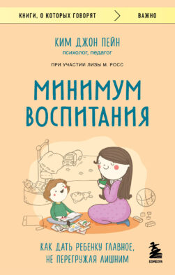 Минимум воспитания. Как дать ребенку главное, не перегружая лишним