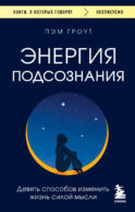 Энергия подсознания. Девять способов изменить жизнь силой мысли