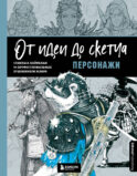 От идеи до скетча: Персонажи. Советы и лайфхаки 50 профессиональных художников жанра