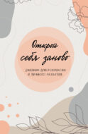 Открой себя заново. Дневник для рефлексии и личного развития