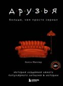 Друзья. Больше, чем просто сериал. История создания самого популярного ситкома в истории (обновленное издание)