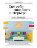 Сам себе дизайнер интерьера. Иллюстрированное пошаговое руководство (издание дополненное и переработанное) (нов.оф)