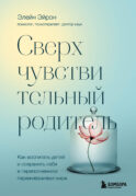 Сверхчувствительный родитель. Как воспитать детей и сохранить себя в переполненном переживаниями мире