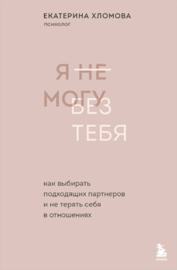 Я не могу без тебя. Как выбирать подходящих партнеров и не терять себя в отношениях