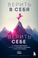 Верить в себя. Верить себе. Как начать себя ценить, научиться управлять эмоциями и стать счастливым