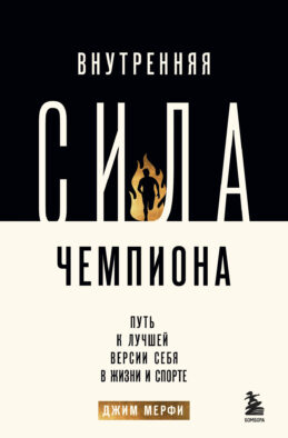 Внутренняя сила чемпиона. Путь к лучшей версии себя в жизни и спорте