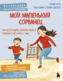 Мой маленький сорванец. Как воспитывать гиперактивного ребенка и не сойти с ума