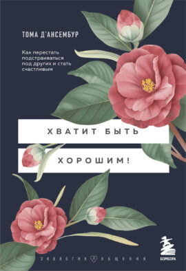 Хватит быть хорошим! Как перестать подстраиваться под других и стать счастливым