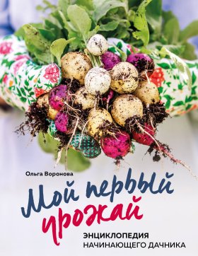 Мой первый урожай. Энциклопедия начинающего дачника Мой первый урожай. Энциклопедия начинающего дачника