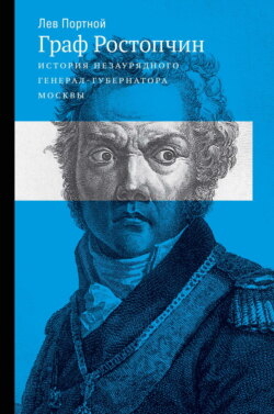 Граф Ростопчин. История незаурядного генерал-губернатора Москвы