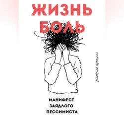 Жизнь – боль. Манифест заядлого пессимиста Жизнь – боль. Манифест заядлого пессимиста
