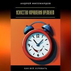Искусство управления временем. Как всё успевать