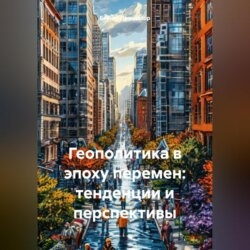 Геополитика в эпоху перемен: тенденции и перспективы