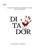 Ditador. Como tomar o poder e ficar no comando