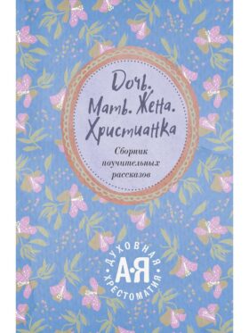 Дочь. Мать. Жена. Христианка/ Сборник поучительных рассказов и стихотворений