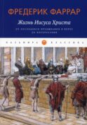 Жизнь Иисуса Христа. От последнего пребывания в Перее до Воскресения