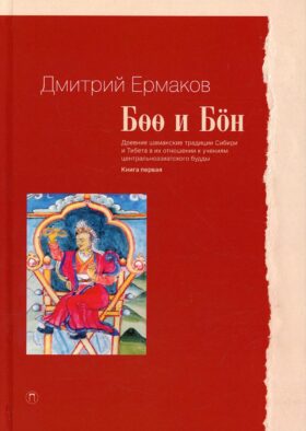 Боо и Бон. Древние шаманские традиции Сибири и Тибета в их отношении к учениям центральноазиатского будды. Кн. 1