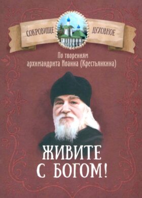 Живите с Богом! По творениям архимандрита Иоанна (Крестьянкина)