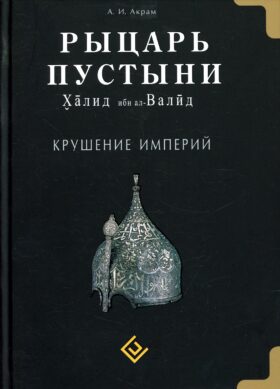 Рыцарь пустыни. Халид ибн ал-Валид. Крушение империй