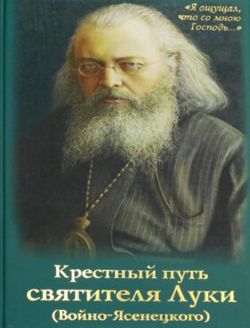 Крестный путь святителя Луки (Войно-Ясенецкого): Жизнеописание, чудеса, акафист