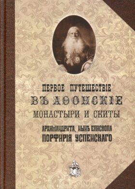 Первое путешествие в Афонские монастыри и скиты архимандрита, ныне епископа Порфирия (Успенского). Репринт.изд