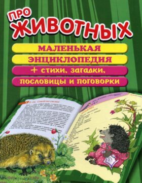 Про животных: маленькая энциклопедия плюс стихи, загадки, пословицы и поговорки