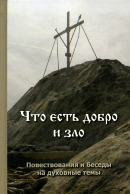 Что есть добро и зло: повествования и беседы на духовные темы