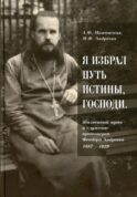 Я избрал путь истины, Господи: Жизненный путь и служение протоиерея Феодора Андреева. 1887-1929