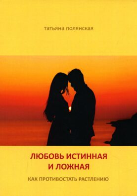Любовь истинная и ложная. Как противостоять растлению