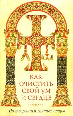 Как очистить свой ум и сердце. По творениям святых отцов