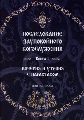 Последование Заупокойного Богослужения. Кн. 1: Вечерня и утреня с парастасом. Для клироса и мирян