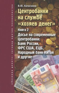 Центробанки на службе "хозяев денег". Кн. 2: Досье на современные Центробанки: Банки России, ФРС США, ЕЦБ, Народный банк Китая и другие