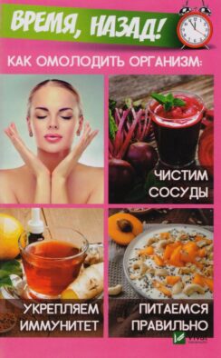 Время,назад! Как омолодить организм: чистим сосуды, укремпляем иммунитет, питаемся правильно