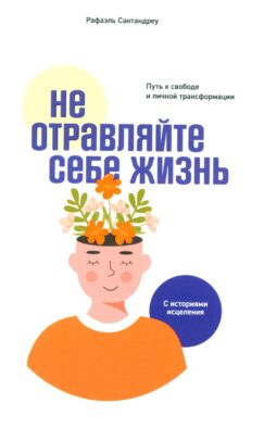 Не отравляйте себе жизнь: Путь к свободе и личной трансформации