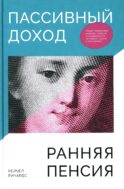 Пассивный доход, ранняя пенсия: Секрет финансовой свободы, гибкости и независимости (а главное, советы, с чего начать!)