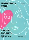 Полюбить себя, чтобы любить других: Руководство по выстраиванию здоровых отношений (и улучшению уже имеющихся)