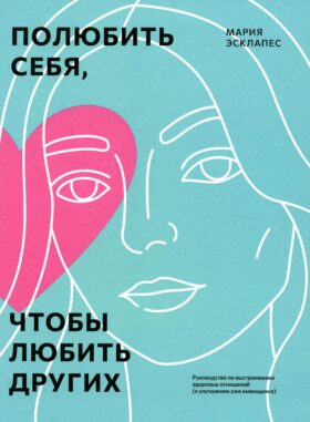 Полюбить себя, чтобы любить других: Руководство по выстраиванию здоровых отношений (и улучшению уже имеющихся)