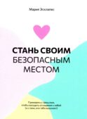 Стань своим безопасным местом: Примирись с прошлым, чтобы наладить отношения с собой (и с теми, кто тебя окружает)