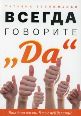 Всегда говорите Да. Вам дана жизнь. Что с ней делать?