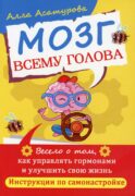 Мозг всему голова. Весело о том, как управлять гормонами и улучшить свою жизнь. Инструкции по самонастройке
