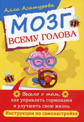 Мозг всему голова. Весело о том, как управлять гормонами и улучшить свою жизнь. Инструкции по самонастройке
