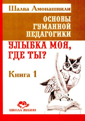 Основы гуманной педагогики. Кн. 1. Улыбка моя, где ты? 5-е изд