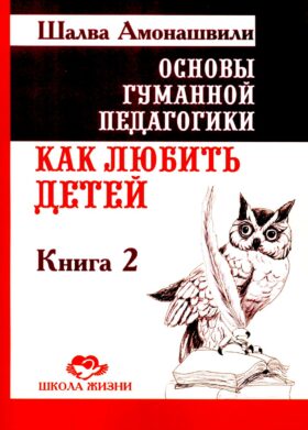 Основы гуманной педагогики. Кн. 2. Как любить детей. 4-е изд