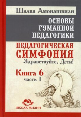 Основы гуманной педагогики. Педагогическая симфония. Здравствуйте, Дети! В 20 кн. Кн. 6. Ч. 1. 2-е изд
