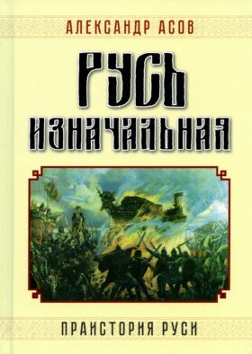 Русь изначальная. Праистория Руси. 3-е изд., доп